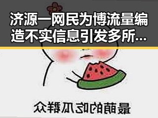 济源一网民为博流量编造不实信息引发多所高校提醒事件