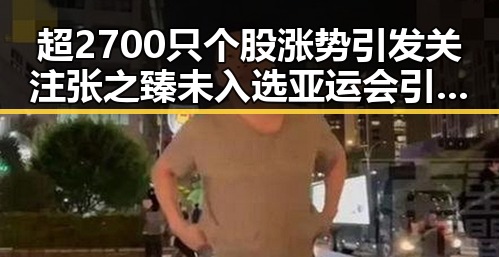 超2700只个股涨势引发关注 张之臻未入选亚运会引争议