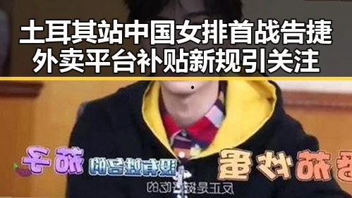 土耳其站中国女排首战告捷外卖平台补贴新规引关注