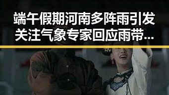 端午假期河南多阵雨引发关注 气象专家回应雨带北移说法
