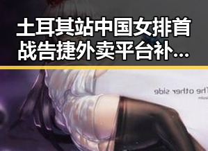 土耳其站中国女排首战告捷外卖平台补贴新规引关注