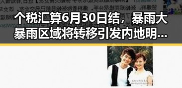 个税汇算6月30日结，暴雨大暴雨区域将转移引发内地明星八卦新关注