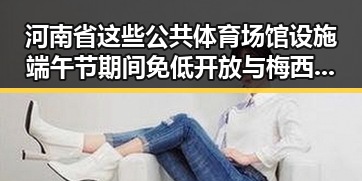 河南省这些公共体育场馆设施端午节期间免低开放 与梅西刚刚发微博感谢厚爱引发热议
