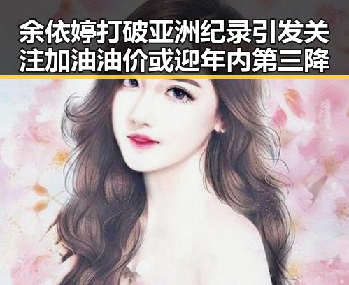 余依婷打破亚洲纪录引发关注 加油油价或迎年内第三降