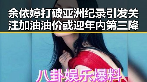 余依婷打破亚洲纪录引发关注 加油油价或迎年内第三降