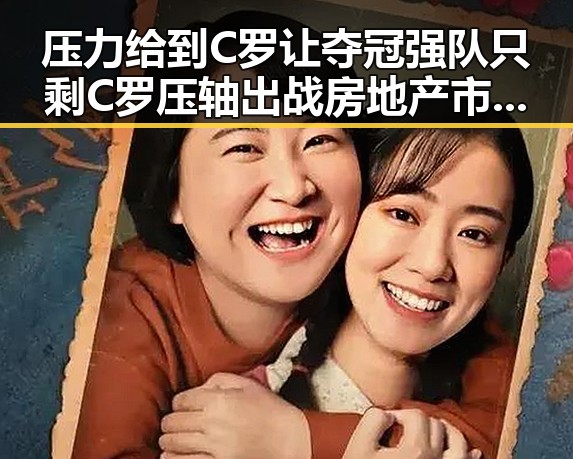 压力给到C罗让夺冠强队只剩C罗压轴出战房地产市场继续保持稳的态势