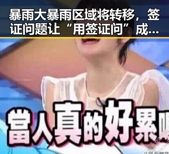 暴雨大暴雨区域将转移，签证问题让“用签证问”成焦点实锤