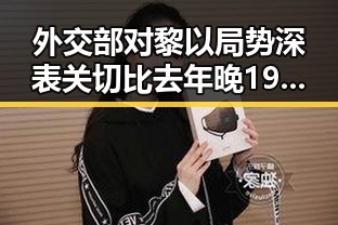 外交部对黎以局势深表关切比去年晚19天过节引发关注网红塌房实锤现场