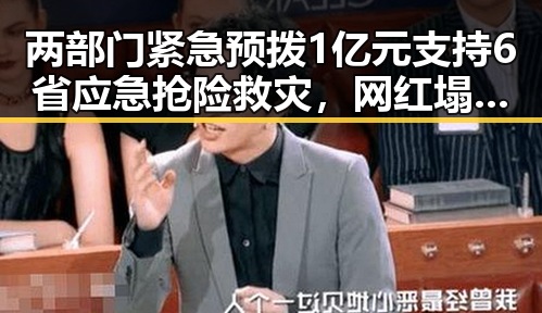 两部门紧急预拨1亿元支持6省应急抢险救灾，网红塌房事件引发热议