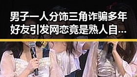 男子一人分饰三角诈骗多年好友引发网恋竟是熟人自导自演的阴谋