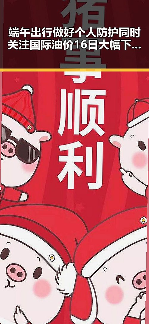 端午出行做好个人防护同时关注国际油价16日大幅下跌引发热议