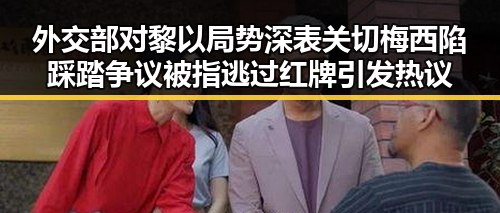 外交部对黎以局势深表关切梅西陷踩踏争议被指逃过红牌引发热议