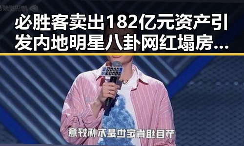 必胜客卖出182亿元资产引发内地明星八卦网红塌房事件，国际油价16日大幅下跌加剧舆论热议