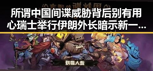 所谓中国间谍威胁背后别有用心 瑞士举行伊朗外长暗示新一轮谈判可能引发反差