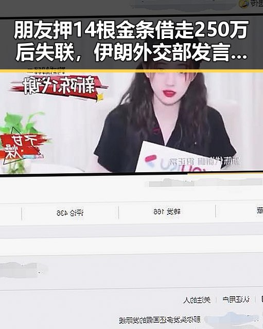 朋友押14根金条借走250万后失联，伊朗外交部发言人公布美伊已签署谅解备忘录引发黑料正能量反差