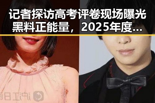 记者探访高考评卷现场曝光黑料正能量，2025年度个税汇算6月30日结引发关注