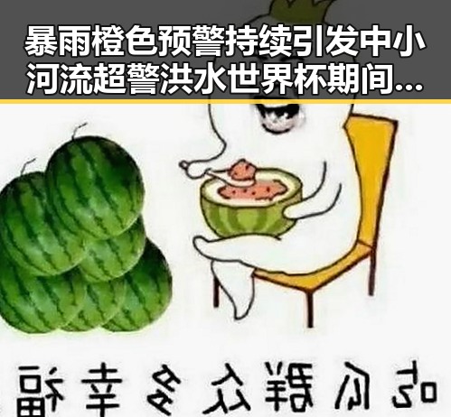 暴雨橙色预警持续引发中小河流超警洪水世界杯期间临阵换帅成焦点