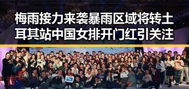 梅雨接力来袭暴雨区域将转 土耳其站中国女排开门红引关注