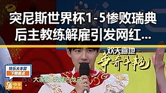 突尼斯世界杯1-5惨败瑞典后主教练解雇引发网红塌房事件第三批国补出现疑云