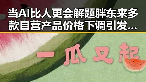当AI比人更会解题胖东来多款自营产品价格下调引发第一线吃瓜热议