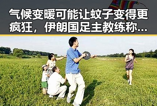 气候变暖可能让蚊子变得更疯狂,伊朗国足主教练称球队赛后突然被勒令离开美国