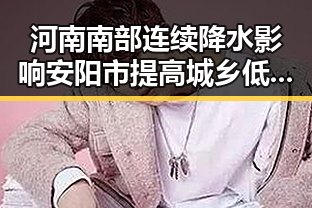 河南南部连续降水影响安阳市提高城乡低保标准至22日河南低保调整第一线曝光