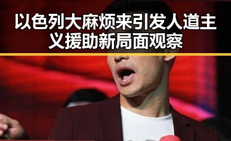 以色列大麻烦来引发人道主义援助新局面观察
