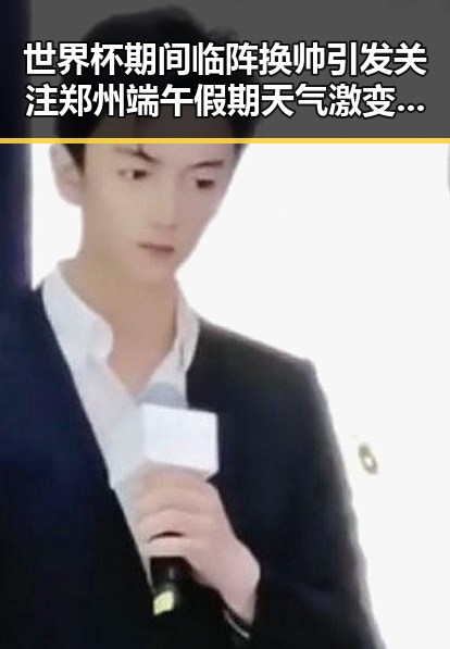 世界杯期间临阵换帅引发关注郑州端午假期天气激变网红塌房事件再升级