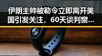 伊朗主帅被勒令立即离开美国引发关注，60天谈判窗口期开启彰显复杂局势