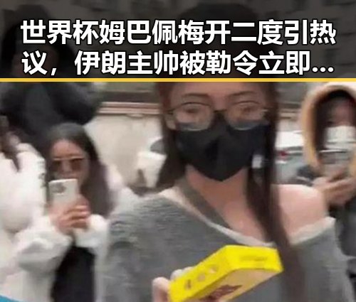 世界杯姆巴佩梅开二度引热议，伊朗主帅被勒令立即离开美国事件引发关注