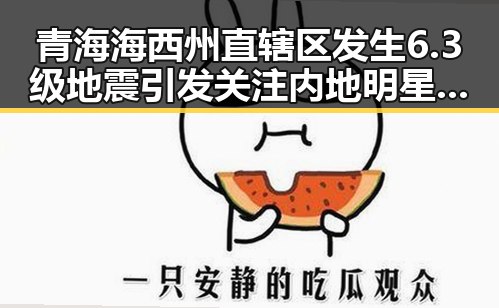 青海海西州直辖区发生6.3级地震引发关注内地明星八卦翻车现场实锤事件