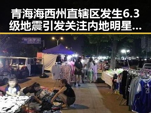 青海海西州直辖区发生6.3级地震引发关注内地明星八卦翻车现场实锤事件