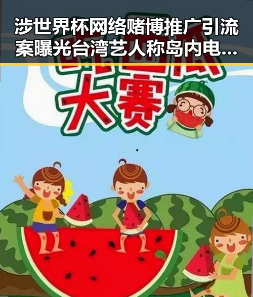 涉世界杯网络赌博推广引流案曝光 台湾艺人称岛内电视看不到世界杯的反差