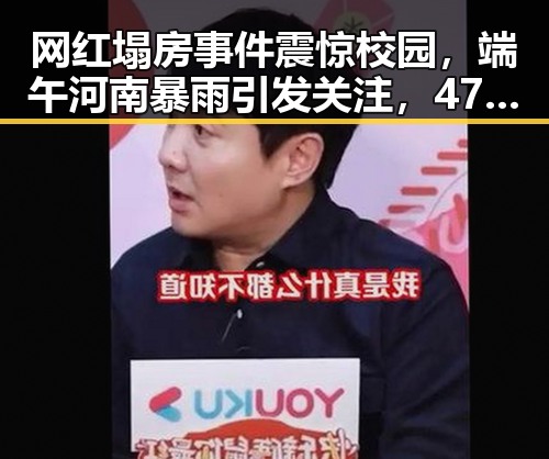 网红塌房事件震惊校园，端午河南暴雨引发关注，470万美元一夜归零的热议场景再现