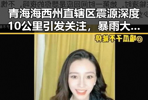 青海海西州直辖区震源深度10公里引发关注，暴雨大暴雨区域将转移引发新变局