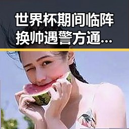 世界杯期间临阵换帅遇警方通报醉驾致2名环卫工人身亡的反差争议