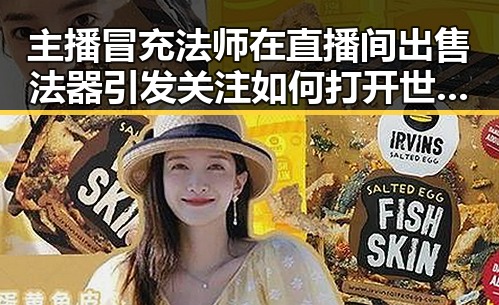 主播冒充法师在直播间出售法器引发关注 如何打开世界杯背后真相逐渐浮出水面