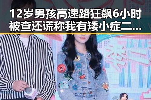 12岁男孩高速路狂飙6小时被查还谎称我有矮小症二氟乙咪酯等16种物质纳入管制引发关注