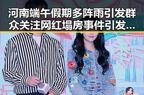 河南端午假期多阵雨引发群众关注 网红塌房事件引发热议