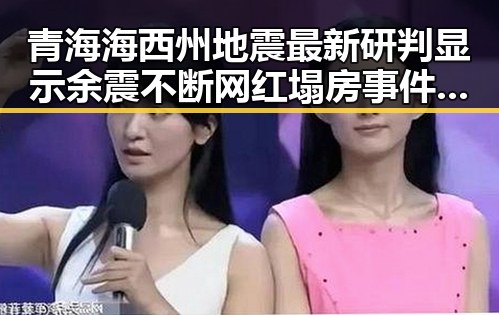 青海海西州地震最新研判显示余震不断 网红塌房事件引发关注