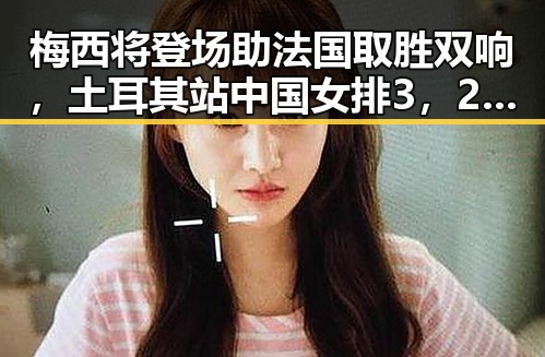 梅西将登场助法国取胜双响，土耳其站中国女排3，2战胜德国引热议