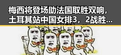 梅西将登场助法国取胜双响，土耳其站中国女排3，2战胜德国引热议