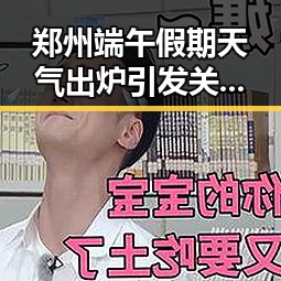 郑州端午假期天气出炉引发关注 网红塌房事件成为焦点