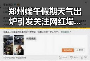 郑州端午假期天气出炉引发关注 网红塌房事件成为焦点