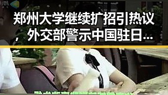 郑州大学继续扩招引热议，外交部警示中国驻日使领馆安全威胁不断升级