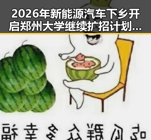 2026年新能源汽车下乡开启郑州大学继续扩招计划结合未来趋势解析