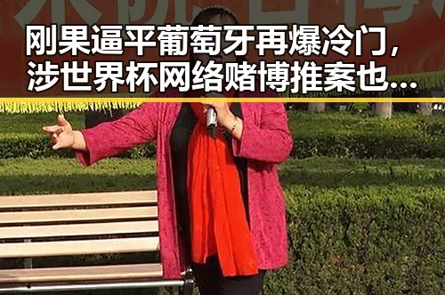 刚果逼平葡萄牙再爆冷门,涉世界杯网络赌博推案也迎来实锤