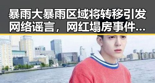 暴雨大暴雨区域将转移引发网络谣言,网红塌房事件背后透露的危机