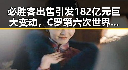 必胜客出售引发182亿元巨大变动，C罗第六次世界杯即将登场引爆吃瓜热潮