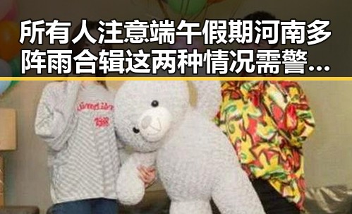 所有人注意端午假期河南多阵雨合辑这两种情况需警惕强降雨